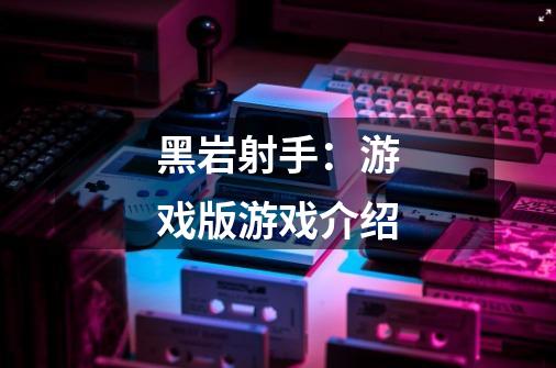 黑岩射手:游戏版游戏介绍-第1张-游戏信息-龙启网