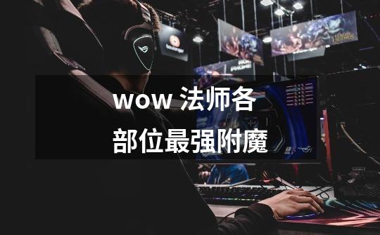 wow 法师各部位最强附魔-第1张-游戏信息-龙启网