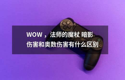 WOW ,法师的魔杖 暗影伤害和奥数伤害有什么区别-第1张-游戏信息-龙启网