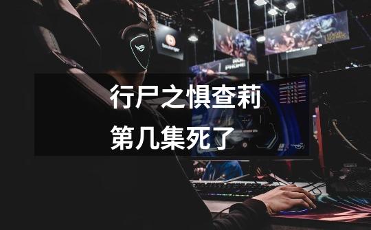 行尸之惧查莉第几集死了-第1张-游戏信息-龙启网