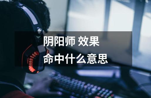 阴阳师 效果命中什么意思-第1张-游戏信息-龙启网
