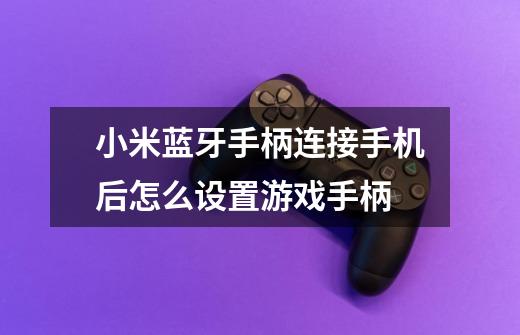 小米蓝牙手柄连接手机后怎么设置游戏手柄-第1张-游戏信息-龙启网