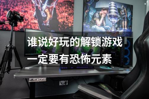 谁说好玩的解锁游戏一定要有恐怖元素-第1张-游戏信息-龙启网