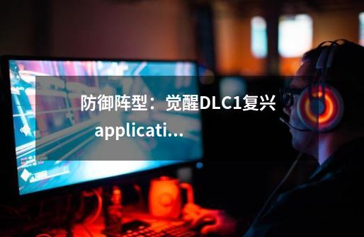 防御阵型:觉醒+DLC1+复兴 application load error 5:0000065434-第1张-游戏信息-龙启网