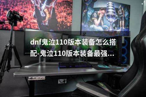 dnf鬼泣110版本装备怎么搭配-鬼泣110版本装备最强搭配-第1张-游戏信息-龙启网