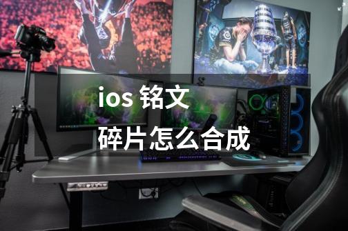 ios 铭文碎片怎么合成-第1张-游戏信息-龙启网