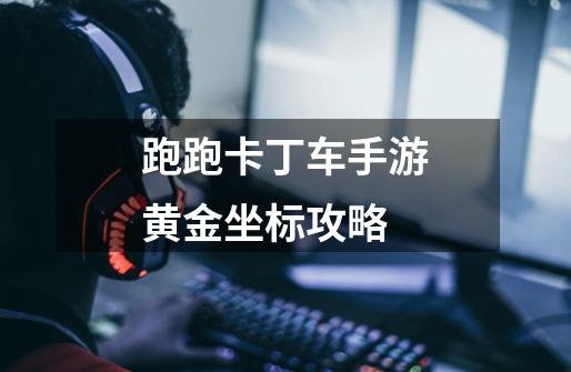跑跑卡丁车手游黄金坐标攻略-第1张-游戏信息-龙启网
