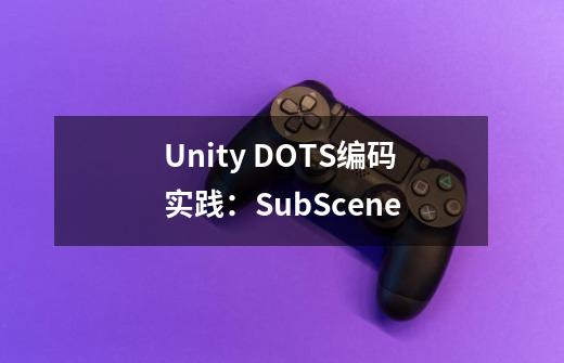 Unity DOTS编码实践:SubScene-第1张-游戏信息-龙启网