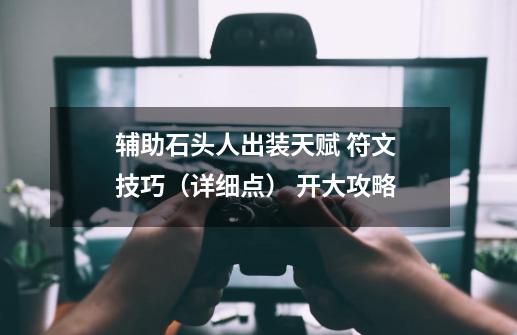 辅助石头人出装天赋 符文 技巧(详细点) 开大攻略-第1张-游戏信息-龙启网