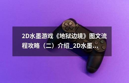 2D水墨游戏《地狱边境》图文流程攻略(二)介绍_2D水墨游戏《地狱边境》图文流程攻略(二)是什么-第1张-游戏信息-龙启网