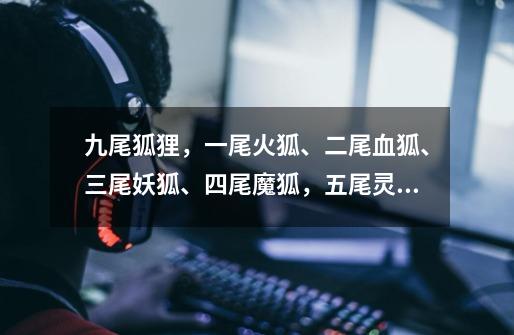 九尾狐狸,一尾火狐、二尾血狐、三尾妖狐、四尾魔狐,五尾灵狐,六尾-第1张-游戏信息-龙启网