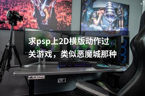 求psp上2D横版动作过关游戏,类似恶魔城那种-第1张-游戏信息-龙启网
