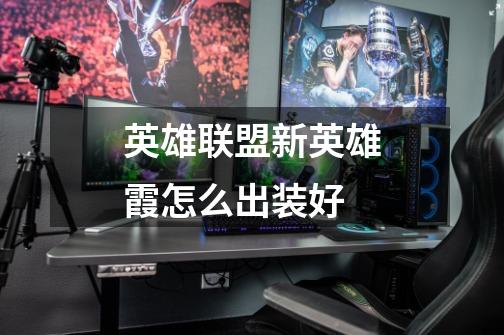 英雄联盟新英雄霞怎么出装好-第1张-游戏信息-龙启网