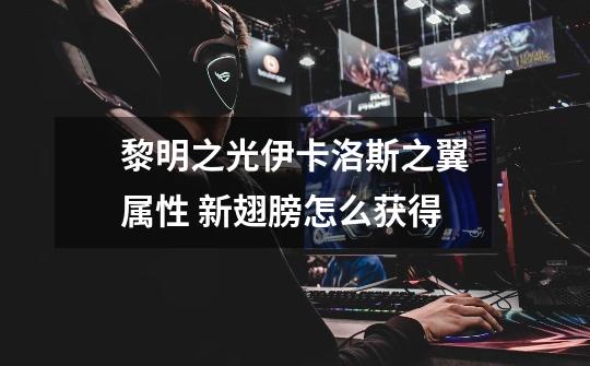 黎明之光伊卡洛斯之翼属性 新翅膀怎么获得-第1张-游戏信息-龙启网