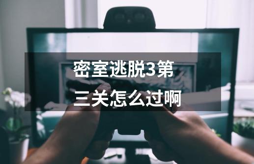 密室逃脱3第三关怎么过啊-第1张-游戏信息-龙启网