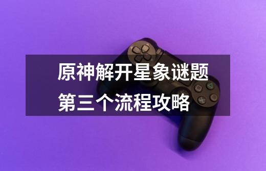 原神解开星象谜题第三个流程攻略-第1张-游戏信息-龙启网