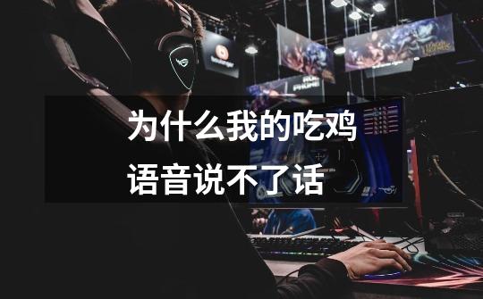 为什么我的吃鸡语音说不了话-第1张-游戏信息-龙启网