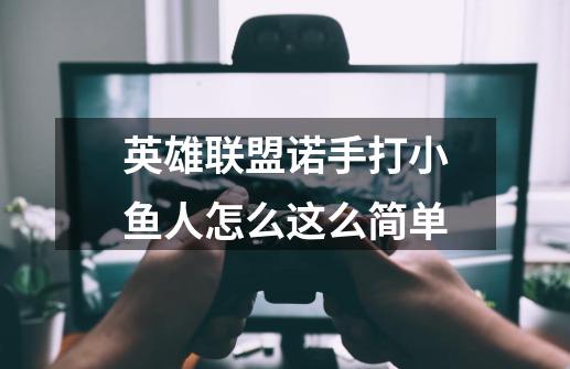 英雄联盟诺手打小鱼人怎么这么简单-第1张-游戏信息-龙启网