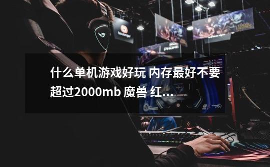 什么单机游戏好玩 内存最好不要超过2000mb 魔兽 红警 实况 这些我有 就免了-第1张-游戏信息-龙启网