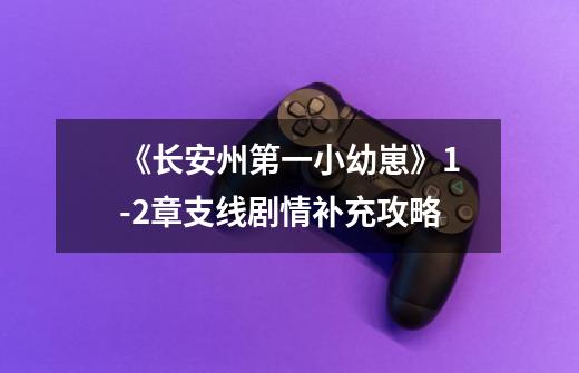 《长安州第一小幼崽》1-2章支线剧情补充攻略-第1张-游戏信息-龙启网