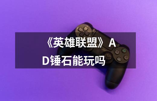 《英雄联盟》AD锤石能玩吗-第1张-游戏信息-龙启网