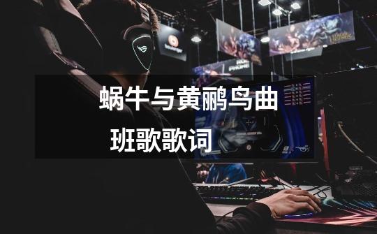 蜗牛与黄鹂鸟曲  班歌歌词-第1张-游戏信息-龙启网