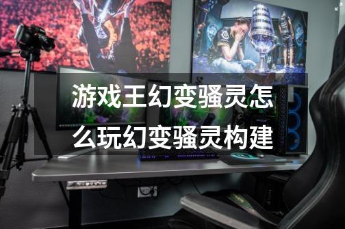 游戏王幻变骚灵怎么玩幻变骚灵构建-第1张-游戏信息-龙启网