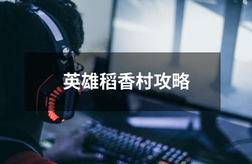 英雄稻香村攻略-第1张-游戏信息-龙启网