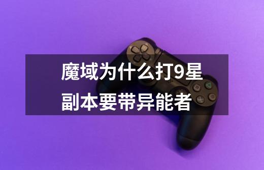 魔域为什么打9星副本要带异能者-第1张-游戏信息-龙启网