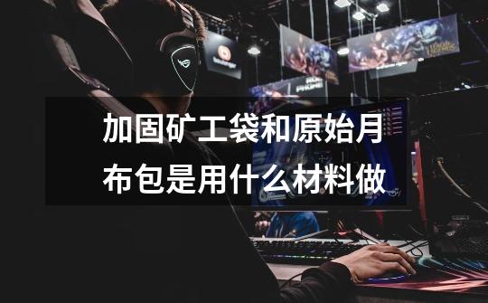 加固矿工袋和原始月布包是用什么材料做-第1张-游戏信息-龙启网