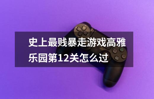 史上最贱暴走游戏高雅乐园第.12关怎么过-第1张-游戏信息-龙启网
