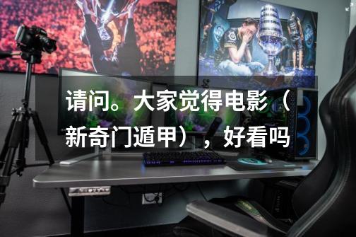 请问。大家觉得电影(新奇门遁甲),好看吗-第1张-游戏信息-龙启网