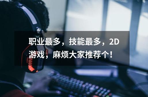 职业最多,技能最多,2D游戏,麻烦大家推荐个!-第1张-游戏信息-龙启网