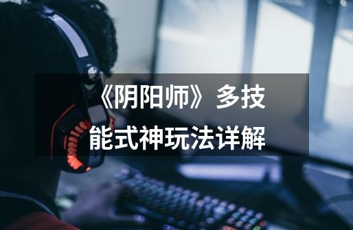 《阴阳师》多技能式神玩法详解-第1张-游戏信息-龙启网
