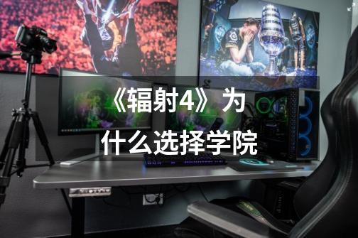 《辐射4》为什么选择学院-第1张-游戏信息-龙启网