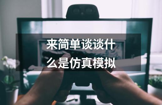来简单谈谈什么是仿真模拟-第1张-游戏信息-龙启网