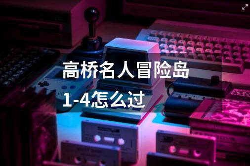 高桥名人冒险岛1-4怎么过-第1张-游戏信息-龙启网