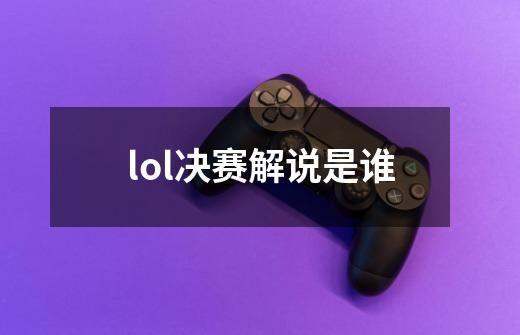 lol决赛解说是谁-第1张-游戏信息-龙启网
