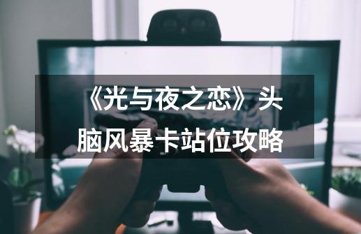 《光与夜之恋》头脑风暴卡站位攻略-第1张-游戏信息-龙启网