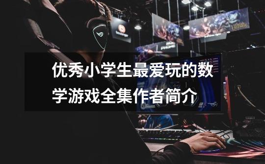 优秀小学生最爱玩的数学游戏全集作者简介-第1张-游戏信息-龙启网