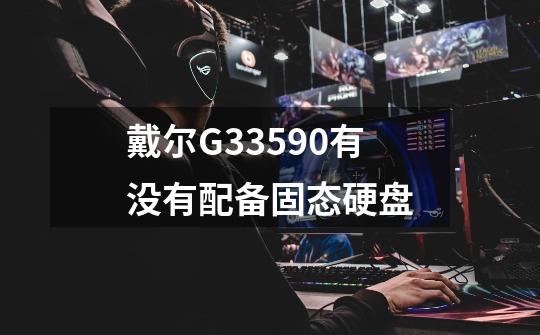戴尔G33590有没有配备固态硬盘-第1张-游戏信息-龙启网