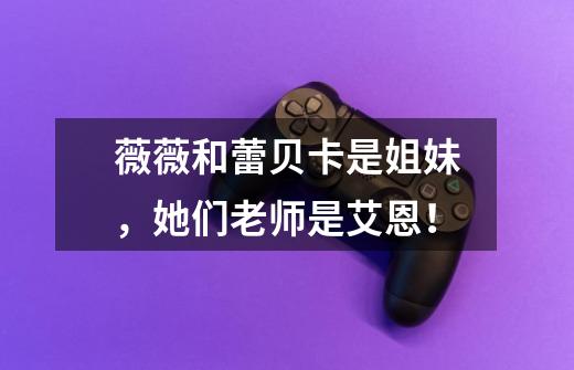 薇薇和蕾贝卡是姐妹,她们老师是艾恩!-第1张-游戏信息-龙启网