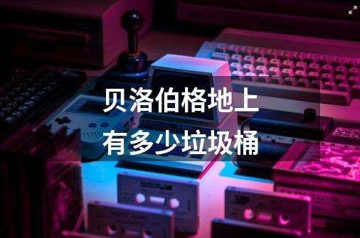 贝洛伯格地上有多少垃圾桶-第1张-游戏信息-龙启网