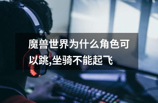 魔兽世界为什么角色可以跳,坐骑不能起飞-第1张-游戏信息-龙启网