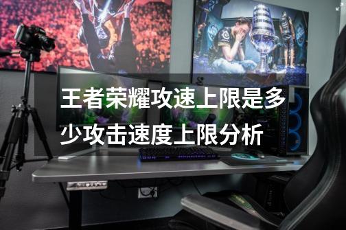 王者荣耀攻速上限是多少攻击速度上限分析-第1张-游戏信息-龙启网