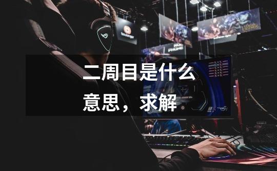 二周目是什么意思，求解-第1张-游戏信息-龙启网