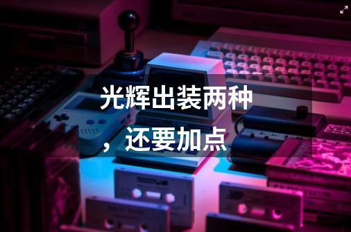 光辉出装两种,还要加点-第1张-游戏信息-龙启网