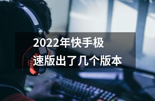 2022年快手极速版出了几个版本-第1张-游戏信息-龙启网