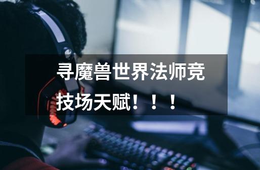 寻魔兽世界法师竞技场天赋!!!-第1张-游戏信息-龙启网