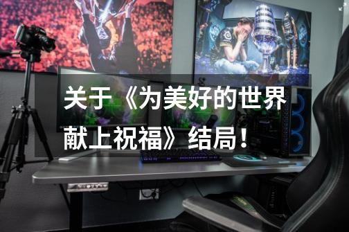 关于《为美好的世界献上祝福》结局!-第1张-游戏信息-龙启网